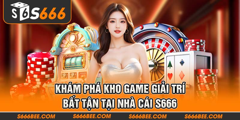 Khám phá kho game giải trí bất tận tại nhà cái S666