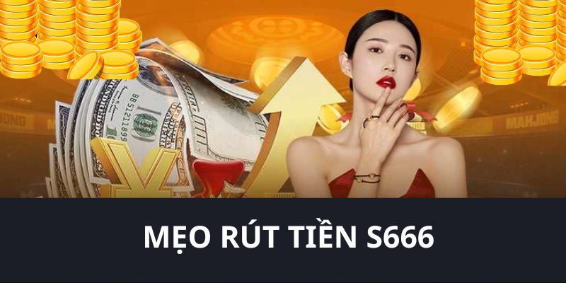 S666 gợi ý một số mẹo giúp người chơi rút tiền nhanh chóng